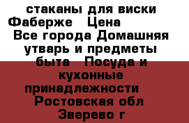 стаканы для виски Фаберже › Цена ­ 95 000 - Все города Домашняя утварь и предметы быта » Посуда и кухонные принадлежности   . Ростовская обл.,Зверево г.